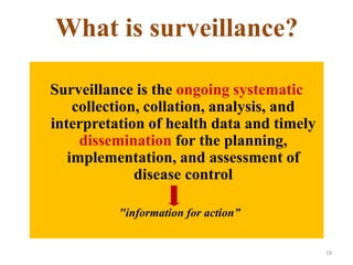 What is surveillance?
Surveillance is the ongoing systematic
collection, collation, analysis, and
interpretation of health data and timely
dissemination for the planning,
implementation, and assessment of
disease control
"information for action”
19
 