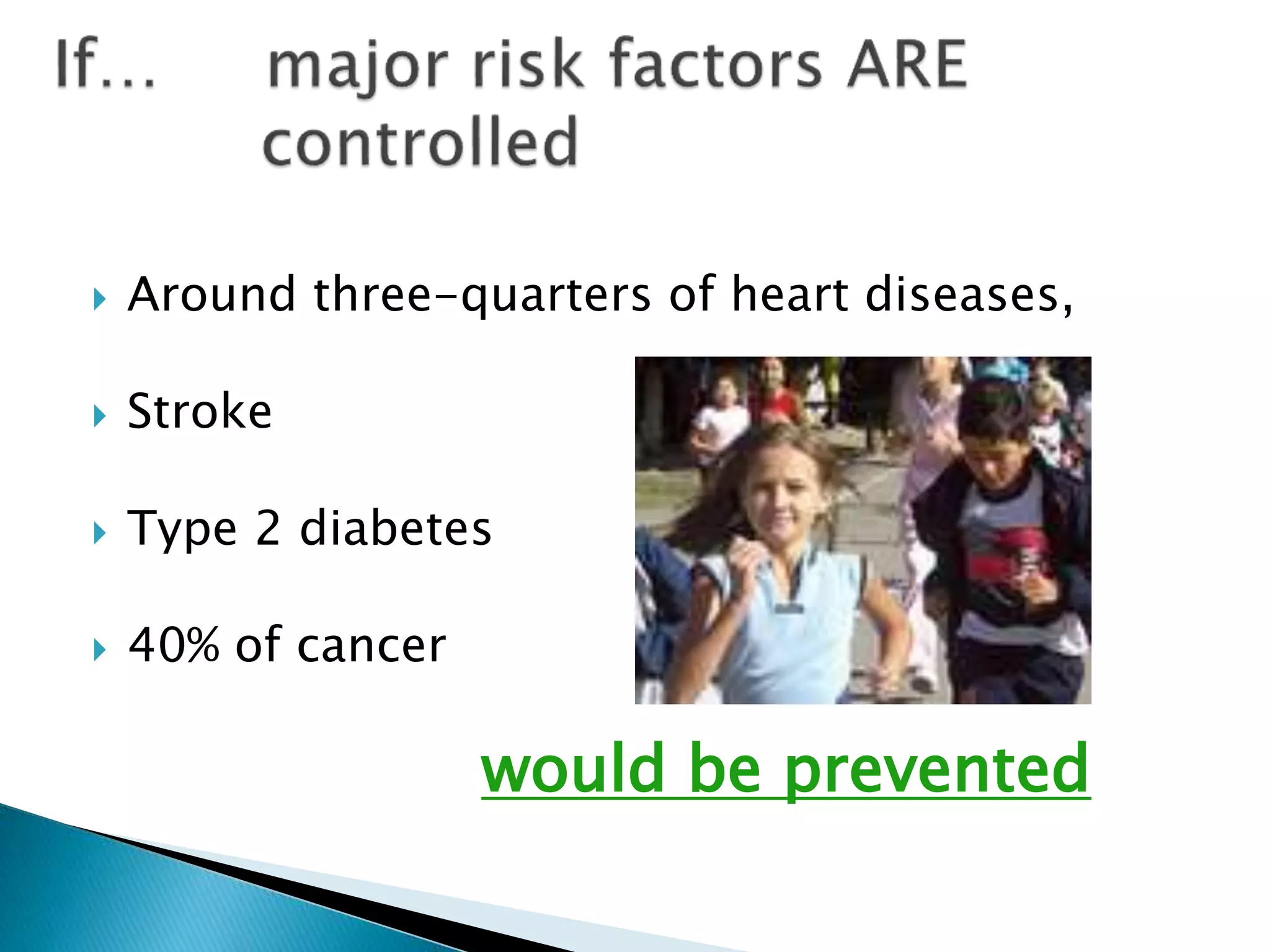 Around three-quarters of heart diseases,
 Stroke
 Type 2 diabetes
 40% of cancer
would be prevented
 