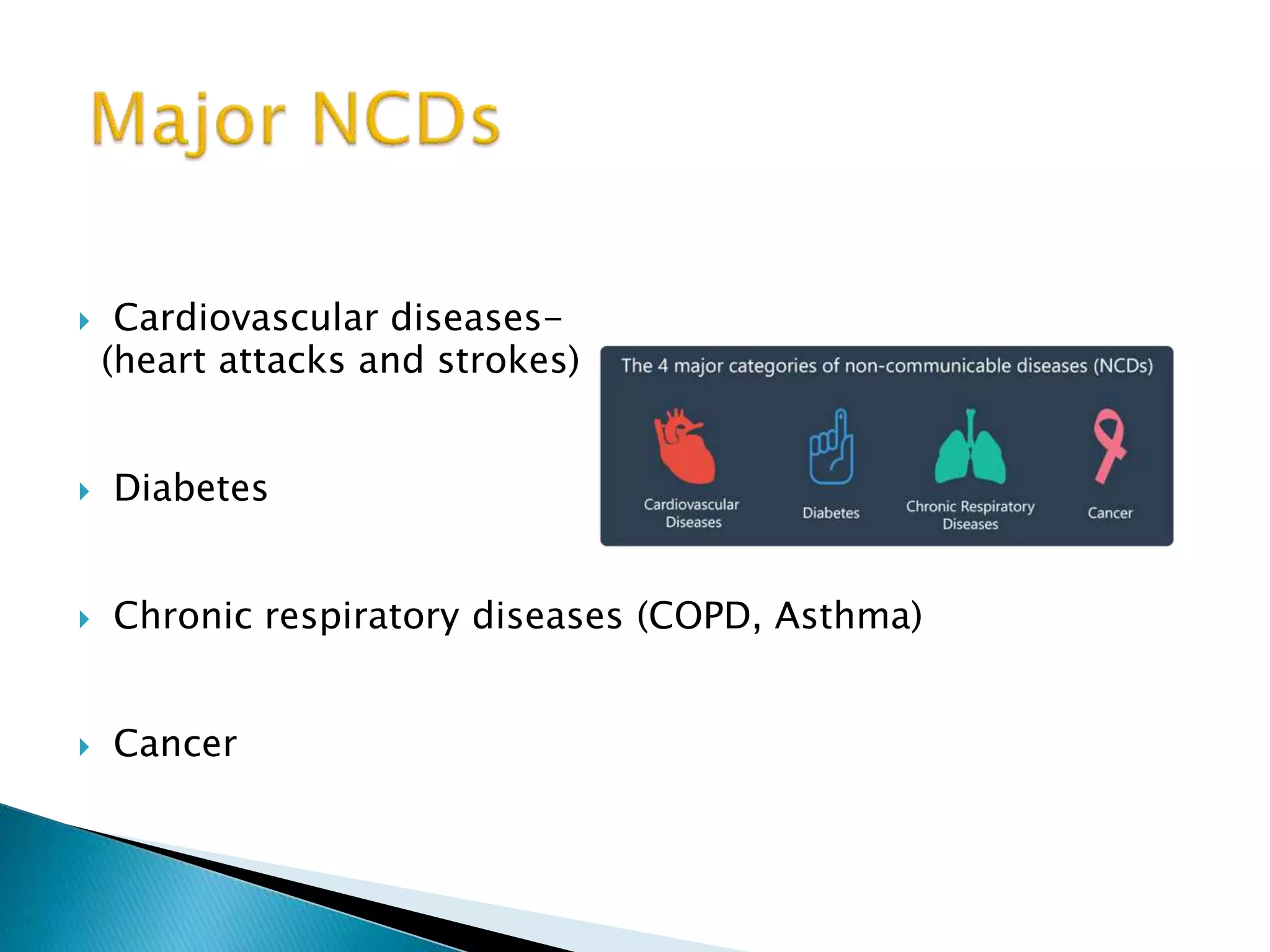  Cardiovascular diseases-
(heart attacks and strokes)
 Diabetes
 Chronic respiratory diseases (COPD, Asthma)
 Cancer
 