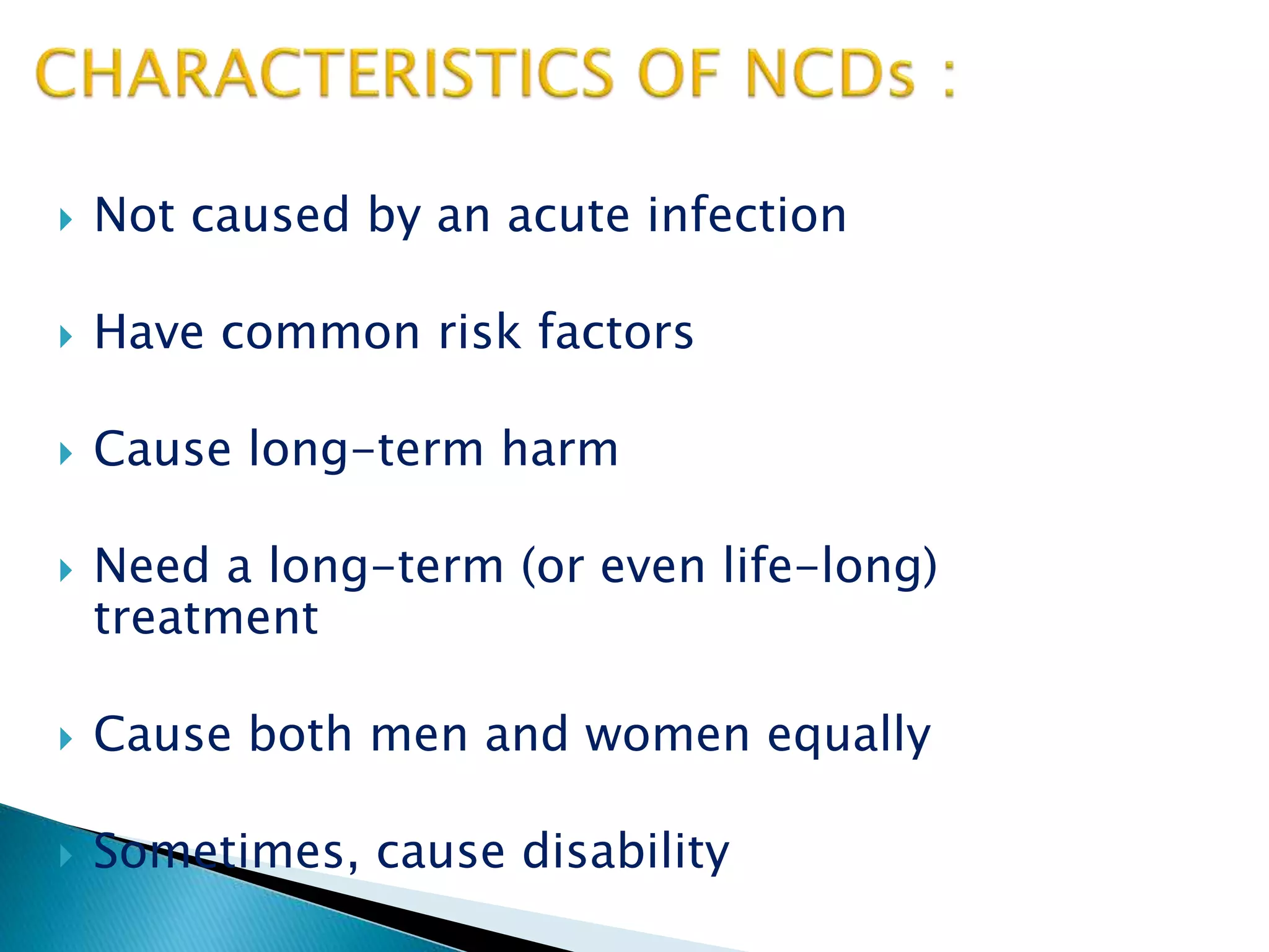  Not caused by an acute infection
 Have common risk factors
 Cause long-term harm
 Need a long-term (or even life-long)
treatment
 Cause both men and women equally
 Sometimes, cause disability
 
