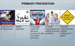 PRIMARY PREVENTION
Empower laws
& legislations.
Health
education.
Encourage
youth for
physical
exercise & safe
recreation
activities.
Suitable
management of
family & social
problems.
Parental
supervision &
control
influence of
peers.
 