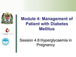 Session 4.8:Hyperglycaemia in
Pregnancy
Module 4: Management of
Patient with Diabetes
Mellitus
 