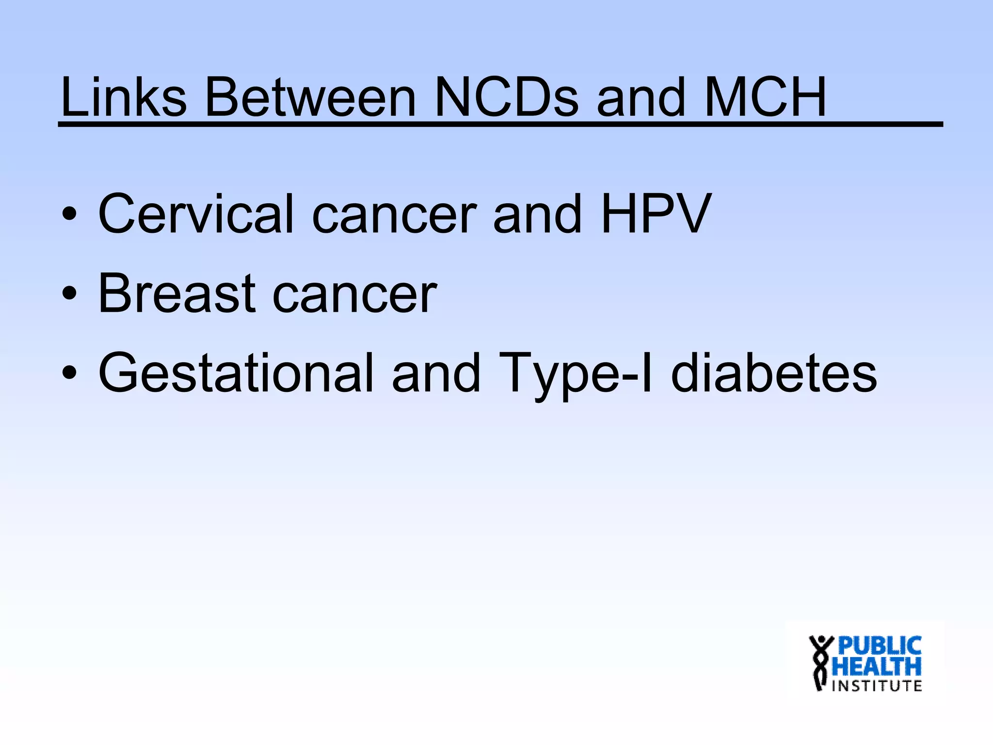 Links Between NCDs and MCH
• Cervical cancer and HPV
• Breast cancer
• Gestational and Type-I diabetes
 