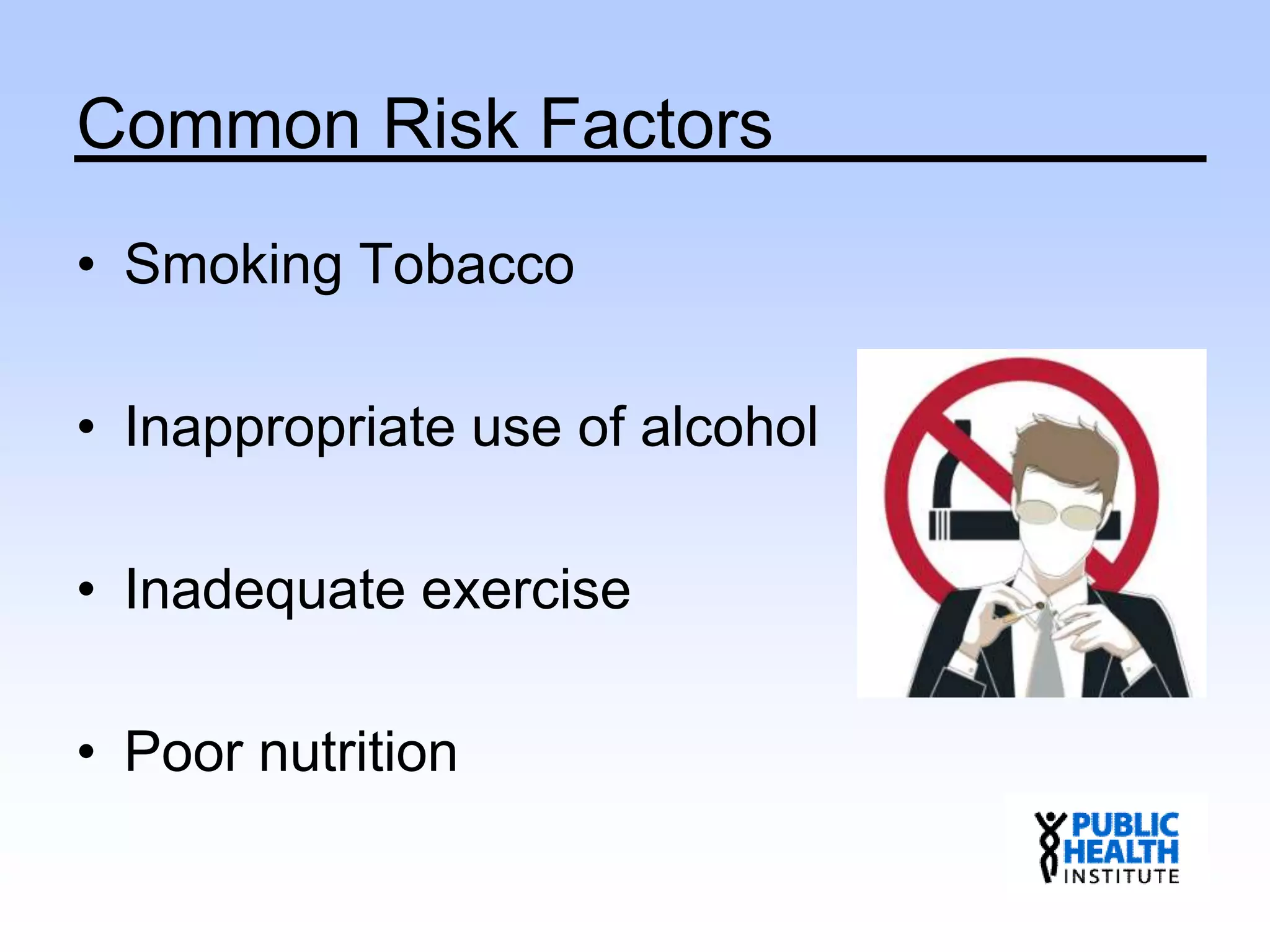 Common Risk Factors
• Smoking Tobacco
• Inappropriate use of alcohol
• Inadequate exercise
• Poor nutrition
 