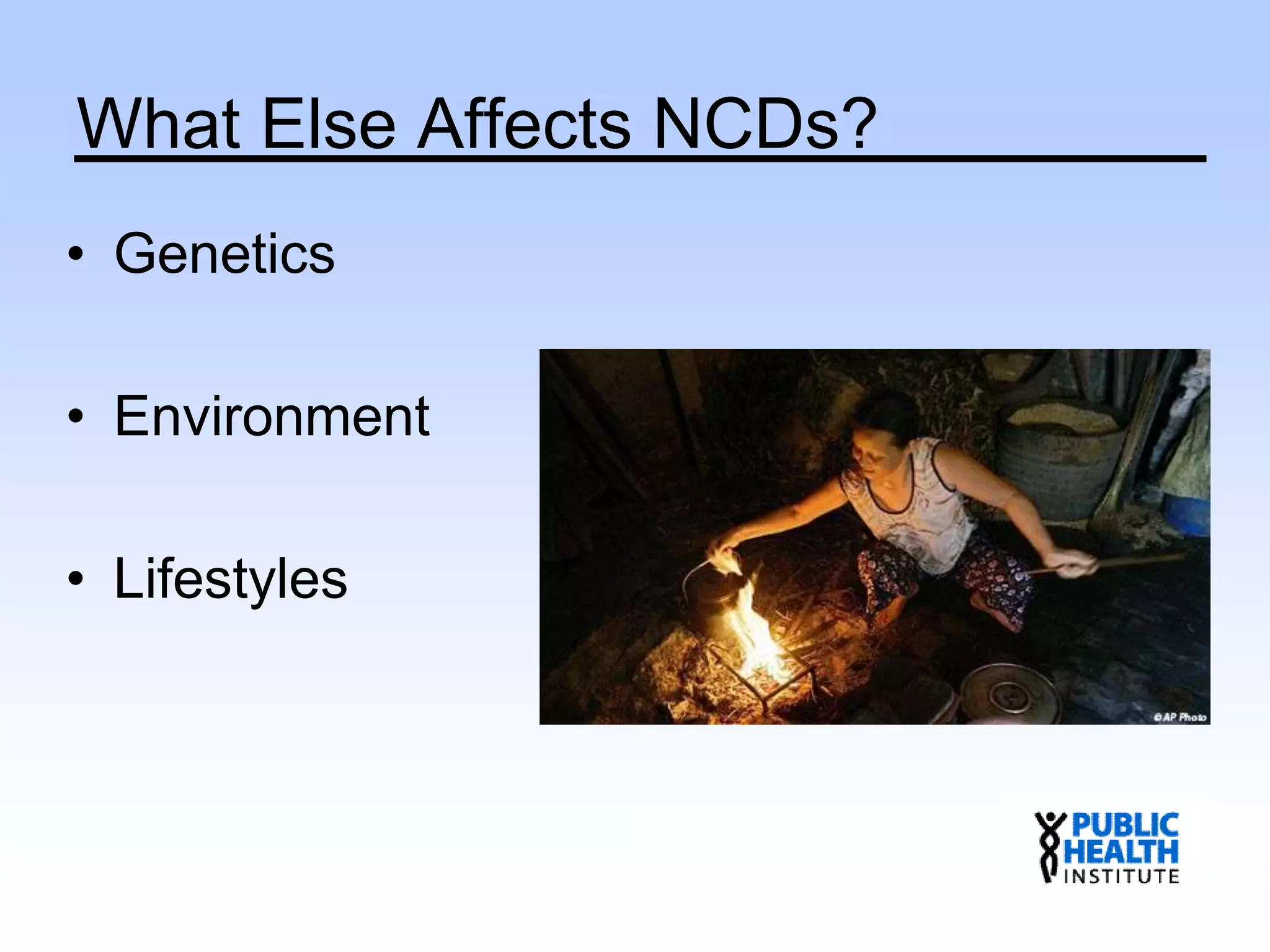 What Else Affects NCDs?
• Genetics
• Environment
• Lifestyles
 