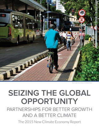 Photo Credit: Flickr: Mariana Gil/EMBARQ Brasil
SEIZING THE GLOBAL
OPPORTUNITY
PARTNERSHIPS FOR BETTER GROWTH
AND A BETTER CLIMATE
The 2015 New Climate Economy Report
 