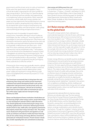 38 www.newclimateeconomy.report
governments and the private sector to scale up investment.
At the same time, governments and regulators have a
critical role to play in improving the risk-return profile for
clean energy projects. The first step is to “level the playing
field” by removing fossil fuel subsidies and implementing
or strengthening carbon pricing policies. Other important
mechanisms include stable clean energy subsidies and
power purchase agreements that provide long-term revenue
certainty for projects; designing electricity markets that
do not expose low-carbon energy to fossil fuel price risk;
reforming energy utilities and improving their credit ratings;
and streamlining permitting and approval processes.177
Making the most of renewables to expand modern
energy access, meanwhile, will require not just scaling up
technologies, but also “scaling out”: financing, policies and
technologies to overcome existing barriers. New finance and
distribution mechanisms need to be tailored to the costs and
risk profiles associated with delivering these technologies
to households, small businesses and other users – from
solar PV to clean cookstoves and fuels, including where
grid extension may be prohibitively costly.178
New players,
such as the Infrastructure Development Company Limited
in Bangladesh are pioneering successful approaches. The
United Nations Environment Programme (UNEP) proposal
for a mini-grid pooling facility is also promising.179
A global
fund for connectivity, as proposed by the African Progress
Panel, could also be an effective vehicle.180
If financing for clean energy were gradually raised to a global
total of US$1 trillion a year in 2030, the analysis conducted
for this report estimates that the additional low-carbon
power supply and investment in energy efficiency could
reduce annual global GHG emissions by around 5.5-7.5 Gt
CO2
e in 2030.
The Commission recommends that, to bring down the costs
of financing clean energy and catalyse private investment,
multilateral and national development banks scale up their
collaboration with governments and the private sector, and
their own capital commitments, with the aim of reaching a
global total of at least US$1 trillion of investment per year in
low-carbon power supply and (non-transport) energy
efficiency by 2030.
Donors and development finance institutions should phase out
the financing of high-carbon energy systems, except where there
is a clear development rationale without viable alternatives.
They should significantly increase financing for energy access,
including a global fund for connectivity. National governments
should commit to clear, stable policy and regulatory frameworks
that properly reward clean energy and reduce risks. The private
sector should work with governments and regulators to scale
up the use of finance and industry models that lower financing
costs for low-carbon energy and energy efficiency investment,
particularly for institutional investors. Private investors should
also consider expanding their own commitments to financing
clean energy and shifting away from coal.
The full Working Paper from which this summary is drawn
is Zuckerman, J., Frejova, J., Granoff, I. and Nelson, D., 2015.
Investing at Least a Trillion Dollars a Year in Clean Energy. A
New Climate Economy contributing paper for Seizing the
Global Opportunity: Partnerships for Better Growth and a
Better Climate. Available at: http://newclimateeconomy.
report/misc/working-papers.
2.4 Raise energy efficiency standards
to the global best
The world’s energy systems have undergone an
unprecedented expansion in the last 25 years, with energy
demand growing by 50% to fuel an economy that has
more than doubled in size.181
Efficiency is an essential
component of any strategy to deliver affordable, reliable
energy systems, with an abundance of opportunities to
reduce demand and improve the use of energy resources at
a lower cost than equivalent supply-side options. It is thus
increasingly referred to as the “first fuel”.182
It can reduce
the need to build new energy production infrastructure
and, by reducing energy demand, it plays a key role in
curbing GHG emissions from the energy sector.
Greater energy efficiency can benefit countries at all stages
of development, but particularly fast-growing economies
trying to achieve universal energy access with limited
resources. Yet many opportunities go untapped because of
misaligned incentives, lack of information and other market
failures. This makes energy efficiency standards particularly
important. As part of a wider policy package, they can be
an effective means of changing consumer and business
behaviour, and driving product innovation. International
cooperation can amplify the benefits by aligning and
gradually raising efficiency standards around the world.
Converging towards “global best” standards in key sectors
such as appliances and lighting, vehicles, buildings and
industrial equipment would unlock energy and cost savings,
expand global markets, reduce non-tariff barriers to trade
and reduce GHG emissions.
Substantial international efforts to improve energy
efficiency are already under way. The International
Partnership for Energy Efficiency Cooperation (IPEEC),
the Clean Energy Ministerial, the UN Sustainable Energy
for All (SE4All) initiative, and the Global Best Practice
Networks, among others, are providing platforms for
collaboration, working to analyse energy efficiency
options, to design model policies and to identify finance
mechanisms. Through the “en.lighten” initiative, led by the
United Nations Environment Programme (UNEP) and the
Global Environment Facility (GEF), more than 60 countries
have committed to reduce inefficient lighting by 2016. The
Global Fuel Economy Initiative is helping more than 20
countries improve vehicle fleet efficiency. The IEA is also
 