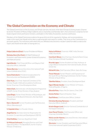The Global Commission on the Economy and Climate
The Global Commission on the Economy and Climate oversees the work of the New Climate Economy project. Chaired
by former President of Mexico Felipe Calderón and co-chaired by Lord Nicholas Stern, the Commission comprises former
heads of government and finance ministers, and leaders in the fields of economics, business and finance.
Members of the Global Commission endorse the general thrust of the arguments, findings, and recommendations
made in this report, but should not be taken as agreeing with every word or number. They serve on the Commission in a
personal capacity. The institutions with which they are affiliated have therefore not been asked formally to endorse the
report and should not be taken as having done so.
Felipe Calderón (Chair), Former President of Mexico
Nicholas Stern (Co-Chair), IG Patel Professor of
Economics and Government, London School of Economics
and Political Science
Ingrid Bonde, Chief Financial Officer and Deputy Chief
Executive Officer, Vattenfall
Sharan Burrow, General Secretary, International Trade
Union Confederation (ITUC)
Suma Chakrabarti, President, European Bank for
Reconstruction and Development (EBRD)
Chen Yuan, Vice-Chair, National Committee of the
Chinese People’s Political Consultative Conference;
former Chairman, China Development Bank
Helen Clark, Administrator, UN Development Programme
(UNDP); former Prime Minister of New Zealand
Luísa Diogo, Former Prime Minister of Mozambique, and
Chairperson of the Board of Directors, Barclays Bank
Mozambique
Dan L. Doctoroff, Former President and Chief Executive
Officer, Bloomberg LP
S. Gopalakrishan, Co-Founder, Infosys
Angel Gurría, Secretary-General, Organisation for
Economic Co-operation and Development (OECD)
Chad Holliday, Chairman, Royal Dutch Shell
Sri Mulyani Indrawati, Managing Director and Chief
Operating Officer, The World Bank; former Finance
Minister of Indonesia
Naina Lal Kidwai, Chairman, HSBC India; Director,
HSBC Asia Pacific
Caio Koch-Weser, Vice Chairman, Deutsche Bank Group;
Chair, European Climate Foundation
Ricardo Lagos, Former President of Chile; Professor at
Large, Watson Institute for International Studies, Brown
University
Michel M. Liès, Chief Executive Officer, Swiss Re Group
Trevor Manuel, Former Minister and Chairperson of
the South African Planning Commission; former Finance
Minister of South Africa
Takehiko Nakao, President, Asian Development Bank
Ngozi Okonjo-Iweala, Former Minister of Finance,
Federal Republic of Nigeria
Eduardo Paes, Mayor, Rio De Janeiro; Chair, C40
Annise Parker, Mayor of Houston, Texas
Paul Polman, Chief Executive Officer, Unilever
Christian Rynning-Tønnesen, President and Chief
Executive Officer, Statkraft
Kristin Skogen Lund, Director-General, Confederation of
Norwegian Enterprise
Jean-Pascal Tricoire, Chief Executive Officer and
Chairman, Schneider Electric
Maria van der Hoeven, Executive Director, International
Energy Agency (IEA)
Zhu Levin, Former President and Chief Executive Officer,
China International Capital Corporation (CICC)
 