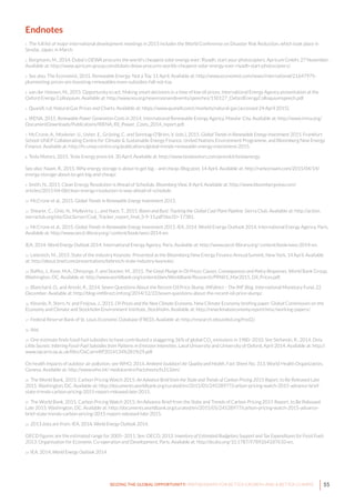 55SEIZING THE GLOBAL OPPORTUNITY: PARTNERSHIPS FOR BETTER GROWTH AND A BETTER CLIMATE
Endnotes
1 The full list of major international development meetings in 2015 includes the World Conference on Disaster Risk Reduction, which took place in
Sendai, Japan, in March.
2 Borgmann, M., 2014. Dubai’s DEWA procures the world’s cheapest solar energy ever: Riyadh, start your photocopiers. Apricum GmbH, 27 November.
Available at: http://www.apricum-group.com/dubais-dewa-procures-worlds-cheapest-solar-energy-ever-riyadh-start-photocopiers/.
3 See also: The Economist, 2015. Renewable Energy: Not a Toy. 11 April. Available at: http://www.economist.com/news/international/21647975-
plummeting-prices-are-boosting-renewables-even-subsidies-fall-not-toy.
4 van der Hoeven, M., 2015. Opportunity to act: Making smart decisions in a time of low oil prices. International Energy Agency presentation at the
Oxford Energy Colloquium. Available at: http://www.iea.org/newsroomandevents/speeches/150127_OxfordEnergyColloquiumspeech.pdf.
5 Quandl, n.d. Natural Gas Prices and Charts. Available at: https://www.quandl.com/c/markets/natural-gas [accessed 24 April 2015].
6 IRENA, 2015. Renewable Power Generation Costs in 2014. International Renewable Energy Agency, Masdar City. Available at: http://www.irena.org/
DocumentDownloads/Publications/IRENA_RE_Power_Costs_2014_report.pdf.
7 McCrone, A., Moslener, U., Usher, E., Grüning, C. and Sonntag-O’Brien, V. (eds.), 2015. Global Trends in Renewable Energy Investment 2015. Frankfurt
School-UNEP Collaborating Centre for Climate & Sustainable Energy Finance, United Nations Environment Programme, and Bloomberg New Energy
Finance. Available at: http://fs-unep-centre.org/publications/global-trends-renewable-energy-investment-2015.
8 Tesla Motors, 2015. Tesla Energy press kit. 30 April. Available at: http://www.teslamotors.com/presskit/teslaenergy.
See also: Naam, R., 2015. Why energy storage is about to get big – and cheap. Blog post, 14 April. Available at: http://rameznaam.com/2015/04/14/
energy-storage-about-to-get-big-and-cheap/.
9 Smith, N., 2015. Clean Energy Revolution is Ahead of Schedule. Bloomberg View, 8 April. Available at: http://www.bloombergview.com/
articles/2015-04-08/clean-energy-revolution-is-way-ahead-of-schedule.
10 McCrone et al., 2015. Global Trends in Renewable Energy Investment 2015.
11 Shearer, C., Ghio, N., Myllyvirta. L., and Nace, T., 2015. Boom and Bust: Tracking the Global Coal Plant Pipeline. Sierra Club. Available at: http://action.
sierraclub.org/site/DocServer/Coal_Tracker_report_final_3-9-15.pdf?docID=17381.
12 McCrone et al., 2015. Global Trends in Renewable Energy Investment 2015. IEA, 2014. World Energy Outlook 2014. International Energy Agency, Paris.
Available at: http://www.oecd-ilibrary.org/ content/book/weo-2014-en.
IEA, 2014. World Energy Outlook 2014. International Energy Agency, Paris. Available at: http://www.oecd-ilibrary.org/ content/book/weo-2014-en.
13 Liebreich, M., 2015. State of the Industry Keynote. Presented at the Bloomberg New Energy Finance Annual Summit, New York, 14 April. Available
at: http://about.bnef.com/presentations/liebreich-state-industry-keynote/.
14 Baffes, J., Kose, M.A., Ohnsorge, F. and Stocker, M., 2015. The Great Plunge in Oil Prices: Causes, Consequences and Policy Responses. World Bank Group,
Washington, DC. Available at: http://www.worldbank.org/content/dam/Worldbank/Research/PRN01_Mar2015_Oil_Prices.pdf.
15 Blanchard, O., and Arezki, R., 2014. Seven Questions About the Recent Oil Price Slump. iMFdirect – The IMF Blog. International Monetary Fund, 22
December. Available at: http://blog-imfdirect.imf.org/2014/12/22/seven-questions-about-the-recent-oil-price-slump/.
16 Klevnäs, P., Stern, N. and Frejova, J., 2015. Oil Prices and the New Climate Economy. New Climate Economy briefing paper. Global Commission on the
Economy and Climate and Stockholm Environment Institute, Stockholm. Available at: http://newclimateeconomy.report/misc/working-papers/.
17 Federal Reserve Bank of St. Louis Economic Database (FRED). Available at: http://research.stlouisfed.org/fred2/.
18 Ibid.
19 One estimate finds fossil fuel subsidies to have contributed a staggering 36% of global CO2
emissions in 1980–2010. See Stefanski, R., 2014. Dirty
Little Secrets: Inferring Fossil-Fuel Subsidies from Patterns in Emission Intensities. Laval University and University of Oxford, April 2014. Available at: http://
www.oxcarre.ox.ac.uk/files/OxCarreRP2014134%281%29.pdf.
On health impacts of outdoor air pollution, see WHO, 2014. Ambient (outdoor) Air Quality and Health. Fact Sheet No. 313. World Health Organization,
Geneva. Available at: http://www.who.int/ mediacentre/factsheets/fs313/en/.
20 The World Bank, 2015. Carbon Pricing Watch 2015: An Advance Brief from the State and Trends of Carbon Pricing 2015 Report, to Be Released Late
2015. Washington, DC. Available at: http://documents.worldbank.org/curated/en/2015/05/24528977/carbon-pricing-watch-2015-advance-brief-
state-trends-carbon-pricing-2015-report-released-late-2015.
21 The World Bank, 2015. Carbon Pricing Watch 2015: An Advance Brief from the State and Trends of Carbon Pricing 2015 Report, to Be Released
Late 2015. Washington, DC. Available at: http://documents.worldbank.org/curated/en/2015/05/24528977/carbon-pricing-watch-2015-advance-
brief-state-trends-carbon-pricing-2015-report-released-late-2015.
22 2013 data are from: IEA, 2014, World Energy Outlook 2014.
OECD figures are the estimated range for 2005–2011. See: OECD, 2013. Inventory of Estimated Budgetary Support and Tax Expenditures for Fossil Fuels
2013. Organisation for Economic Co-operation and Development, Paris. Available at: http://dx.doi.org/10.1787/9789264187610-en.
23 IEA, 2014, World Energy Outlook 2014.
 