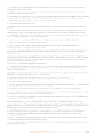 63SEIZING THE GLOBAL OPPORTUNITY: PARTNERSHIPS FOR BETTER GROWTH AND A BETTER CLIMATE
150 IEA, n.d. Modern energy for all. Website article. International Energy Agency, Paris. Available at: http://www.worldenergyoutlook.org/resources/
energydevelopment [accessed 19 June 2015].
151 WHO, 2014. 7 million premature deaths annually linked to air pollution. 25 March. World Health Organization. Available at: http://www.who.int/
mediacentre/news/releases/2014/air-pollution/en/.
152 See, e.g., Klevnäs, P., Stern, N. and Frejova, J., 2015. Oil Prices and the New Climate Economy. New Climate Economy briefing paper. Global Commission on
the Economy and Climate and Stockholm Environment Institute, Stockholm. Available at: http://newclimateeconomy.report/misc/working-papers/.
153 IEA, 2014. World Energy Outlook 2014. See also Chapter 4 of Better Growth, Better Climate.
154 IEA, 2014. World Energy Investment Outlook 2014.
155 Ibid. Investment targets for 2030 were estimated based on current investment levels and IEA’s estimate of total investment needs over the period
2014–2035.
156 The IEA uses a slightly different definition of clean energy investment, including transport energy efficiency and biofuels. With this definition, clean
energy investments in the IEA’s 450 Scenario are US$0.9 trillion in 2020 and US$1.8 trillion in 2030. See: IEA, 2014. World Energy Outlook 2014 (p.93).
157 See: IRENA, 2015. Renewable Power Generation Costs in 2014. International Renewable Energy Agency, Abu Dhabi. Available at: http://www.irena.org/
menu/index.aspx?mnu=Subcat&PriMenuID=36&CatID=141&SubcatID=494.
For a detailed discussion, see also Klevnäs et al., 2015. Oil Prices and the New Climate Economy, and Chapter 4 of Better Growth, Better Climate.
158 McCrone et al., 2015. Global Trends in Renewable Energy Investment 2015.
159 Smith, N., 2015. Clean Energy Revolution is Ahead of Schedule. Bloomberg View, 8 April. Available at: http://www.bloombergview.com/
articles/2015-04-08/clean-energy-revolution-is-way-ahead-of-schedule.
160 Alliance for Rural Electrification, 2013. Using Batteries to Ensure Clean, Reliable and Affordable Universal Electricity Access: A Guide for Energy Decision-makers.
Available at: http://www.ruralelec.org/fileadmin/DATA/Documents/06_Publications/Position_papers/2013-06-11_ARE_Energy_Storage_Position_
Paper_2013_FINAL.pdf.
161 Natural gas can provide substantial air quality and GHG benefits when replacing coal in the power sector, but is still a fossil fuel with significant risk of
locking in long-term carbon emissions. For a detailed discussion, see: Lazarus, M., Tempest, K., Klevnäs, P. and Korsbakken, J. I., 2015. Natural Gas: Guardrails
for a Potential Climate Bridge. New Climate Economy contributing paper. Stockholm Environment Institute, Stockholm and Seattle, WA, US. Available at:
http://newclimateeconomy.report/misc/working-papers/.
162 McCrone et al., 2015. Global Trends in Renewable Energy Investment 2015.
163 For examples of supportive measures in the domestic arena, see: OECD, 2015. Policy Guidance for Investment in Clean Energy Infrastructure: Expanding
Access to Clean Energy for Green Growth and Development. Organisation for Economic Co-operation and Development, Paris. Available at: http://dx.doi.
org/10.1787/9789264212664-en.
OECD, 2015. Overcoming Barriers to International Investment in Clean Energy, Green Finance and Investment. Organisation for Economic Co-operation and
Development, Paris. Available at: http://dx.doi.org/10.1787/9789264227064-en.
164 Nelson, D., 2014. Roadmap to a Low Carbon Electricity System in the U.S. and Europe. Climate Policy Initiative, London.
Available at: http://climatepolicyinitiative.org/publication/roadmap-to-a-low-carbon-electricity-system-in-the-u-s-and-europe/.
165 See Chapter 6 in Better Growth, Better Climate.
166 YieldCos are publicly traded companies paying dividends to shareholders from portfolios of owned renewable energy projects. For a detailed discussions,
see Nelson, D., 2014. Roadmap to a Low Carbon Electricity System in the U.S. and Europe.
167 Climate Bonds Initiative, 2014. History: Exploding Growth in Green Bonds Market. Available at: http://www.climatebonds.net/market/history.
Berger, L., 2014. What You Need to Know About How Clean Energy YieldCos Work. Greentech Media, 10 July. Available at: http://www.greentechmedia.
com/articles/read/what-you-need-to-know-about-how-yieldcos-for-clean-energy-work.
168 See IMF, 2015. From Billions to Trillions: Mobilising Development Finance. International Monetary Fund. Press release, April 2015. Available at: http://
www.imf.org/external/np/sec/pr/2015/pr15170.htm
See also World Bank. Financing the post-2015 Development Agenda. April 2015. Available at: http://www.worldbank.org/mdgs/post2015.html
169 Buchner, B., Stadelmann, M., Wilkinson, J., Mazza, F., Rosenberg, A. and Abramskiehn, D., 2014. The Global Landscape of Climate Finance 2014. Climate
Policy Initiative. Available at: http://climatepolicyinitiative.org/publication/global-landscape-of-climate-finance-2012/. Note that this total includes funding for
adaptation, transport, and other climate-related investments not within the scope of this section.
170 AfDB, ADB, EBRD, EIB, IDB, IFC and World Bank, 2014. Joint Report on MDB Climate Finance 2013. African Development Bank, Asian Development
Bank, European Bank for Reconstruction and Development, European Investment Bank, Inter-American Development Bank, International Finance
Corporation and World Bank Group. http://www.afdb.org/fileadmin/uploads/afdb/Documents/Publications/Joint_Report_on_MDB_Climate_
Finance_2013_-_16_09_2014.pdf.
171 BNEF, 2013. Development Banks: Breaking the US$100 billion a year barrier. Bloomberg New Energy Finance, New York. Available at: http://about.bnef.
com/white-papers/development-banks-breaking-the-100bn-a-year-barrier/.
172 Morris, S. and Gleave, M., 2015. The World Bank at 75. CGD Policy Paper 058. Center for Global Development, Washington, DC. Available at: http://www.
cgdev.org/publication/world-bank-75.
 