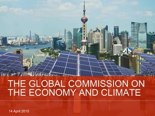 0
0
THE GLOBAL COMMISSION ON
THE ECONOMY AND CLIMATE
14 April 2015
 