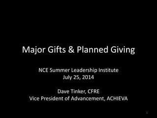 Major Gifts & Planned Giving
NCE Summer Leadership Institute
July 25, 2014
Dave Tinker, CFRE
Vice President of Advancement, ACHIEVA
1
 