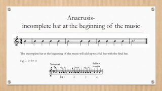 Anacrusis-
incomplete bar at the beginning of the music
The incomplete bar at the beginning of the music will add up to a full bar with the final bar.
Eg… 1+3= 4
 