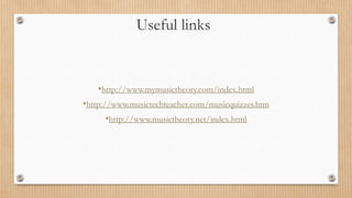 Useful links
•http://www.mymusictheory.com/index.html
•http://www.musictechteacher.com/musicquizzes.htm
•http://www.musictheory.net/index.html
 