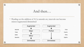And then…
• Pending on the addition of #, b, naturals etc, intervals can become
minor/augmented/diminished
 