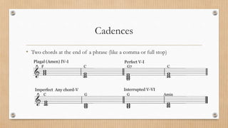 Cadences
• Two chords at the end of a phrase (like a comma or full stop)
 