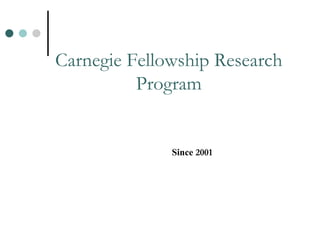 Carnegie Fellowship Research Program Since   2001   