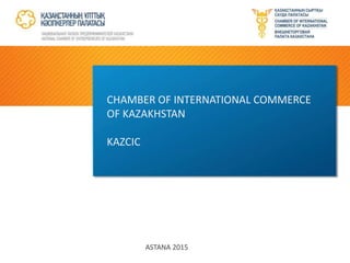 ASTANA 2015
CHAMBER OF INTERNATIONAL COMMERCE
OF KAZAKHSTAN
KAZCIC
 
