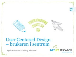 User Centered Design
– brukeren i sentrum
Kjell-Morten Bratsberg Thorsen
 