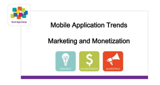 Mobile Application Trends 
Marketing and Monetization 
 