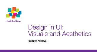 Design in UI: 
Visuals and Aesthetics 
Swapnil Acharya 
 