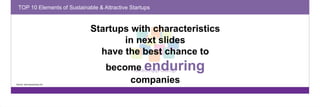 TOP 10 Elements of Sustainable & Attractive Startups 
Startups with characteristics 
in next slides 
have the best chance to 
become enduring 
companies Source: www.sequoiacap.com 
 