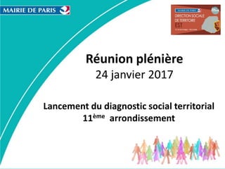 Réunion plénière
24 janvier 2017
Lancement du diagnostic social territorial
11ème arrondissement
 