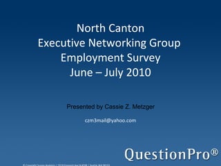 North Canton Executive Networking Group  Employment Survey June – July 2010 [email_address] Presented by Cassie Z. Metzger  