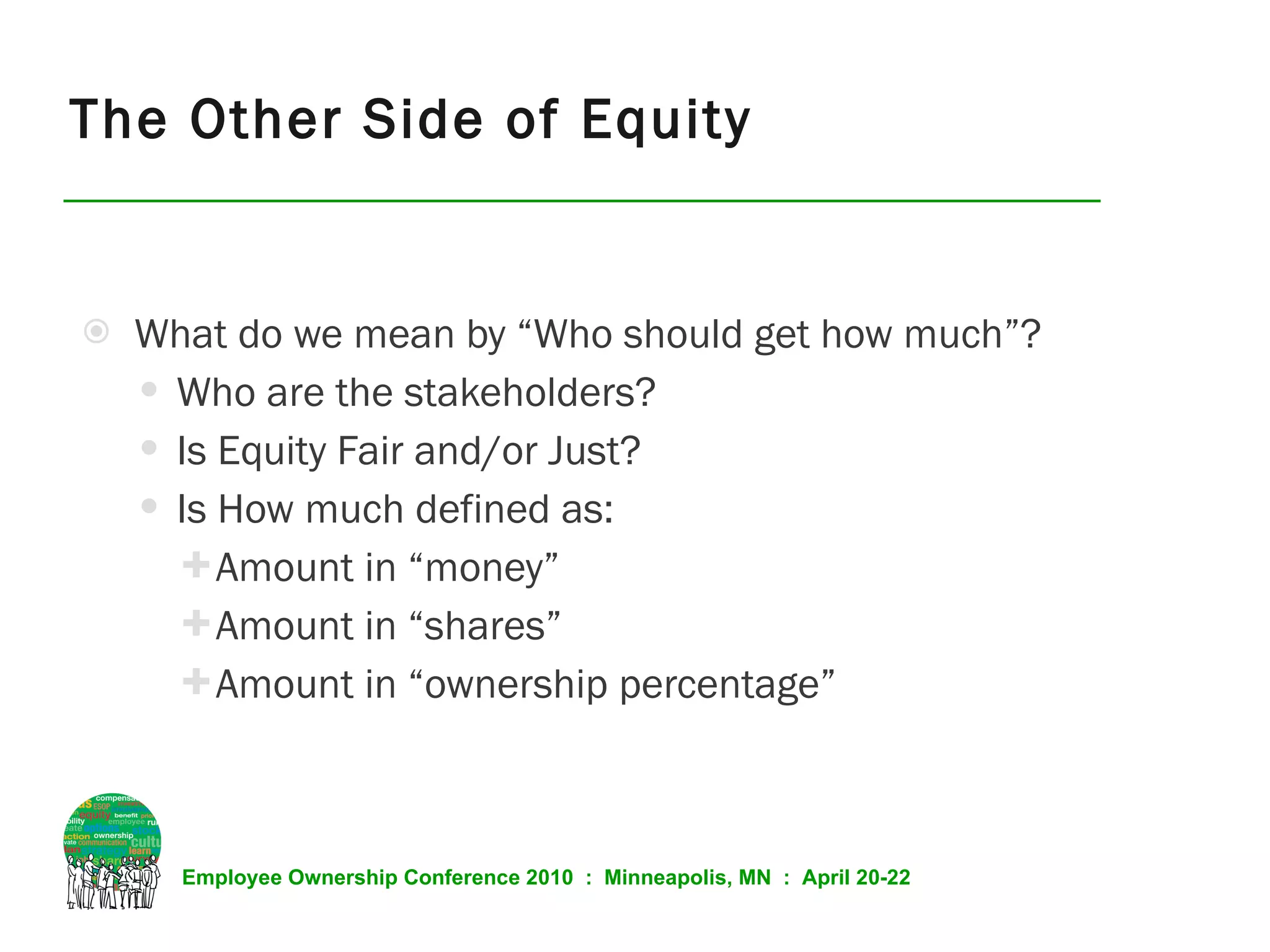 What do we mean by “Who should get how much”? Who are the stakeholders? Is Equity Fair and/or Just? Is How much defined as: Amount in “money” Amount in “shares” Amount in “ownership percentage” The Other Side of Equity 