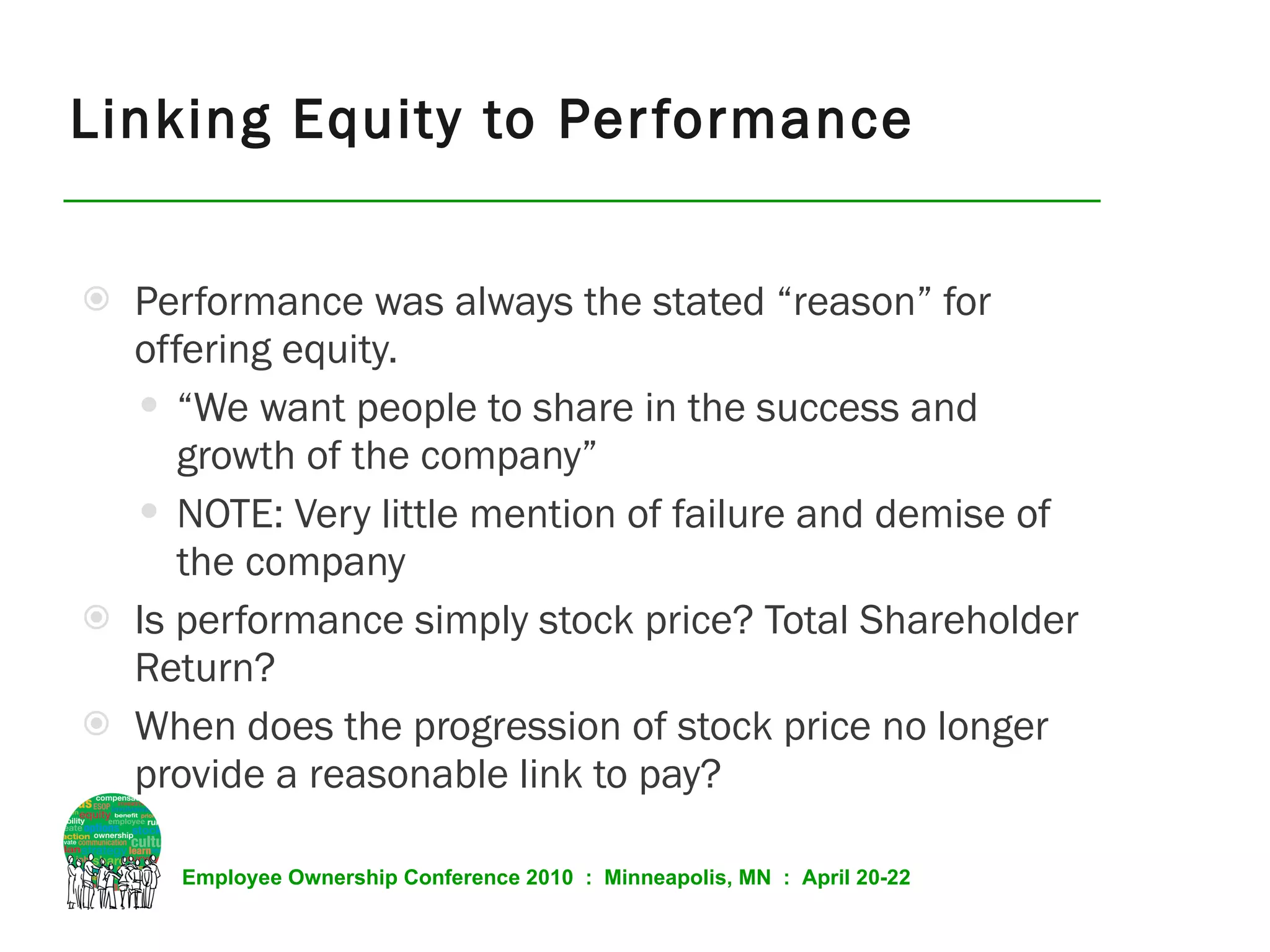 Performance was always the stated “reason” for offering equity. “ We want people to share in the success and growth of the company” NOTE: Very little mention of failure and demise of the company Is performance simply stock price? Total Shareholder Return? When does the progression of stock price no longer provide a reasonable link to pay? Linking Equity to Performance 