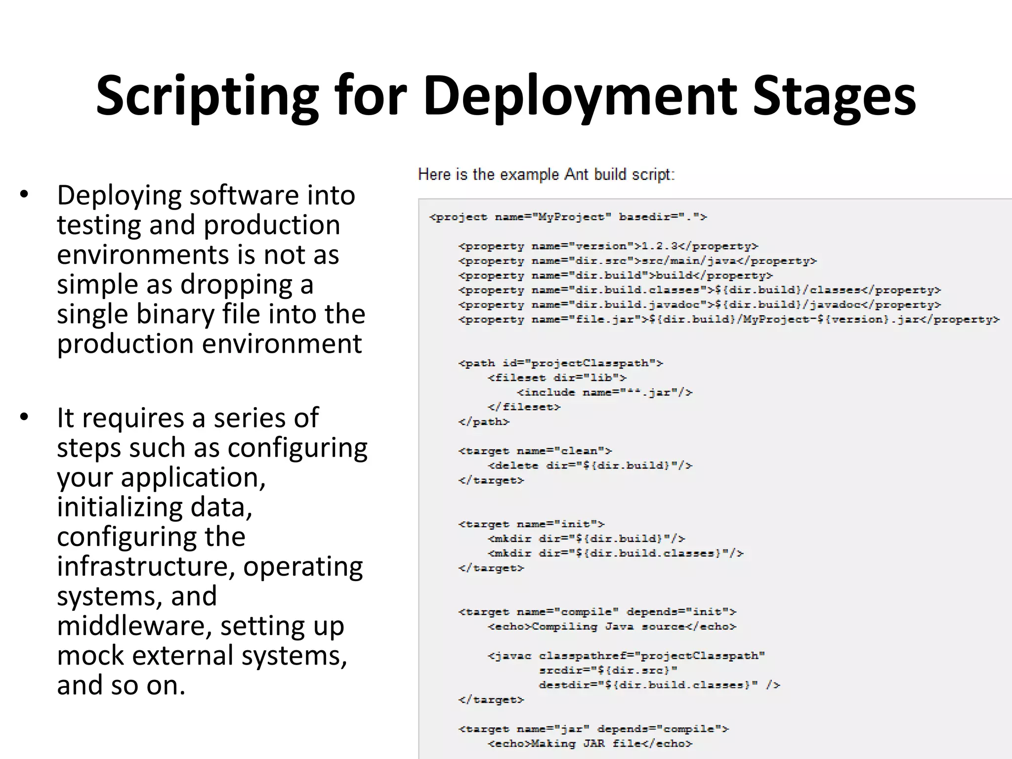 Scripting for Deployment Stages
• Deploying software into
testing and production
environments is not as
simple as dropping a
single binary file into the
production environment
• It requires a series of
steps such as configuring
your application,
initializing data,
configuring the
infrastructure, operating
systems, and
middleware, setting up
mock external systems,
and so on.
 