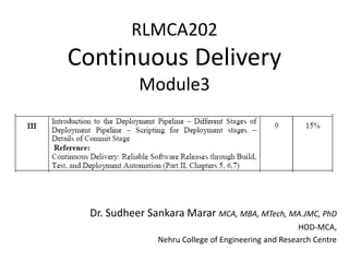 RLMCA202
Continuous Delivery
Module3
Dr. Sudheer Sankara Marar MCA, MBA, MTech, MA.JMC, PhD
HOD-MCA,
Nehru College of Engineering and Research Centre
 