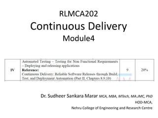 RLMCA202
Continuous Delivery
Module4
Dr. Sudheer Sankara Marar MCA, MBA, MTech, MA.JMC, PhD
HOD-MCA,
Nehru College of Engineering and Research Centre
 