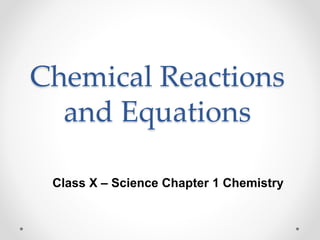 Chemical Reactions
and Equations
Class X – Science Chapter 1 Chemistry
 
