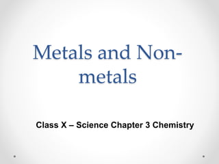 Metals and Non-
metals
Class X – Science Chapter 3 Chemistry
 