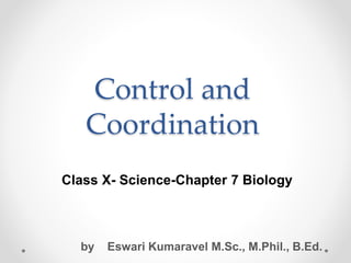 Control and
Coordination
Class X- Science-Chapter 7 Biology
by Eswari Kumaravel M.Sc., M.Phil., B.Ed.
 