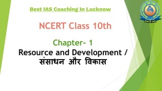 NCERT Class 10th
Chapter- 1
Resource and Development /
संसाधन और विकास
Best IAS Coaching In Lucknow
 