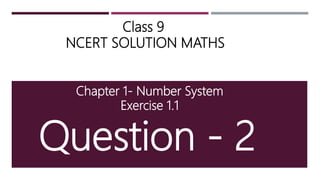 Class 9
NCERT SOLUTION MATHS
Chapter 1- Number System
Exercise 1.1
Question - 2
 