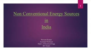 Praveen Kumar
Assistant Professor
Deptt. of Electrical Engg
BIT Sindri
Non Conventional Energy Sources
in
India
1
 