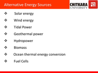 Alternative Energy Sources
 Solar energy
 Wind energy
 Tidal Power
 Geothermal power
 Hydropower
 Biomass
 Ocean thermal energy conversion
 Fuel Cells
 