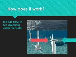How does it work?
The tide flows in
two directions
under the water
 