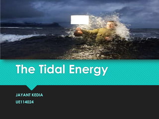 The Tidal Energy
JAYANT KEDIA
UE114024
 