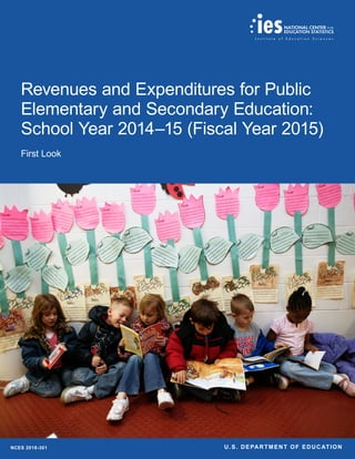 Revenues and Expenditures for Public
Elementary and Secondary Education:
School Year 2014–15 (Fiscal Year 2015)
First Look
NCES 2018-301 U.S. DEPARTMENT OF EDUCATION
 