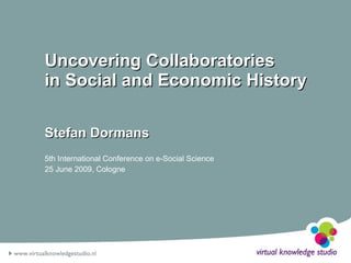 Uncovering Collaboratories
in Social and Economic History

Stefan Dormans
5th International Conference on e-Social Science
25 June 2009, Cologne
 