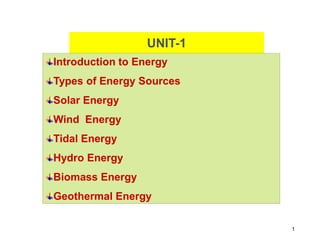 1
UNIT-1
Introduction to Energy
Types of Energy Sources
Solar Energy
Wind Energy
Tidal Energy
Hydro Energy
Biomass Energy
Geothermal Energy
 