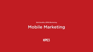 Mobile Marketing
Rob Gaedtke, KPS3 Marketing
 