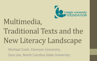 Multimedia,
Traditional Texts and the
New Literacy Landscape
Michael Cook, Clemson University
Sara Lee, North Carolina State University
 