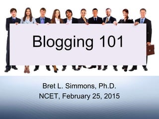 Bret L. Simmons, Ph.D.
NCET, February 25, 2015
Blogging 101
 