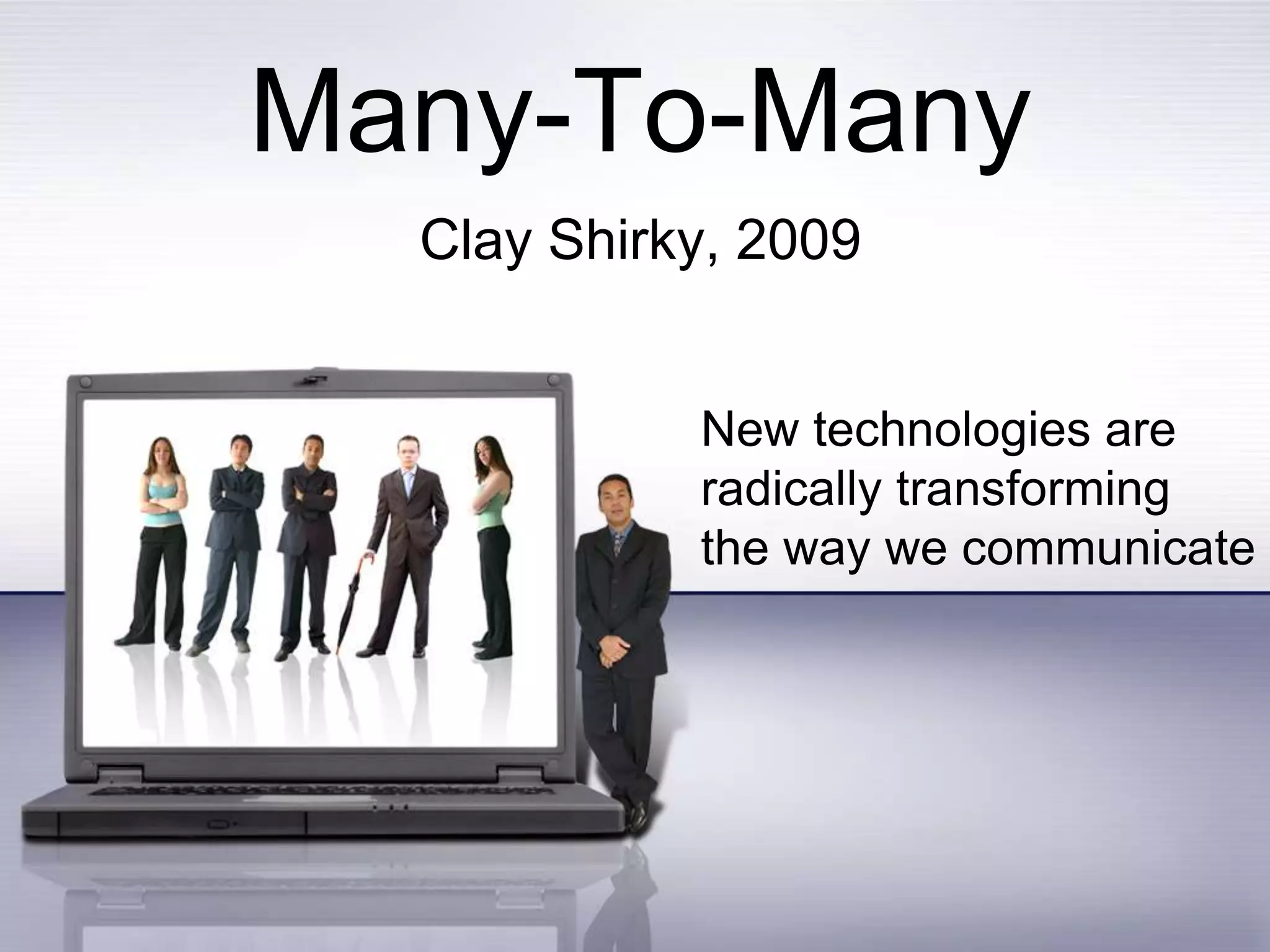 Many-To-ManyClay Shirky, 2009New technologies areradically transformingthe way we communicate