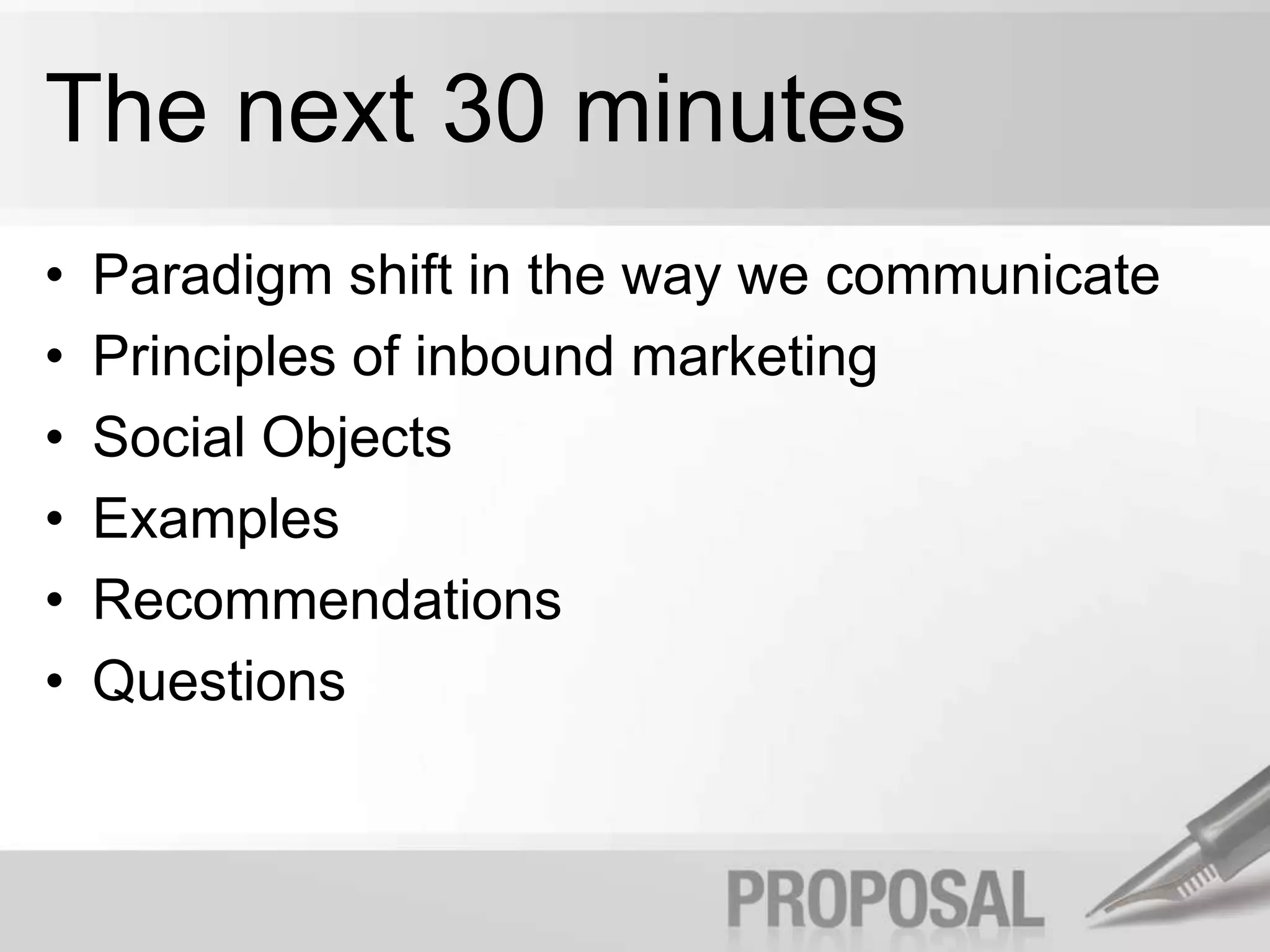 The next 30 minutesParadigm shift in the way we communicatePrinciples of inbound marketingSocial ObjectsExamplesRecommendationsQuestions